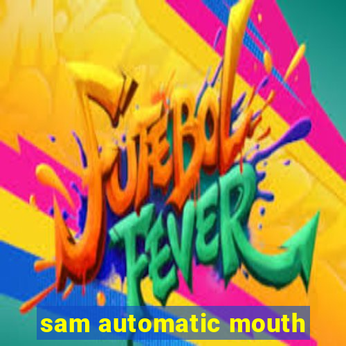 sam automatic mouth